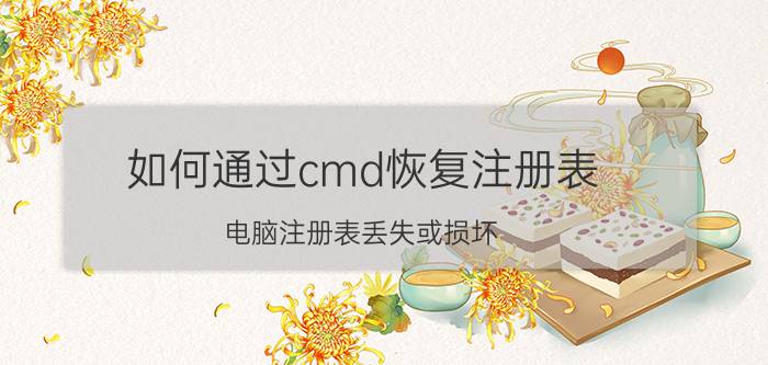 如何通过cmd恢复注册表 电脑注册表丢失或损坏？